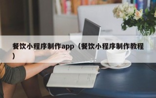 扶余餐饮小程序制作app（餐饮小程序制作教程）