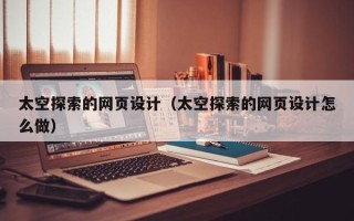 扶余太空探索的网页设计（太空探索的网页设计怎么做）