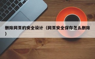 扶余删除网页的安全设计（网页安全保存怎么删除）