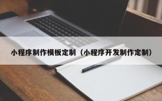 扶余小程序制作模板定制（小程序开发制作定制）