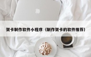 扶余贺卡制作软件小程序（制作贺卡的软件推荐）