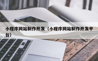 扶余小程序网站制作开发（小程序网站制作开发平台）