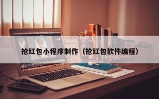 扶余抢红包小程序制作（抢红包软件编程）