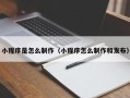 扶余小程序是怎么制作（小程序怎么制作和发布）