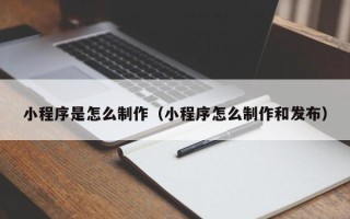 扶余小程序是怎么制作（小程序怎么制作和发布）
