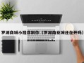 扶余罗湖商城小程序制作（罗湖商业城还在开吗）