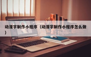 扶余动漫字制作小程序（动漫字制作小程序怎么做）