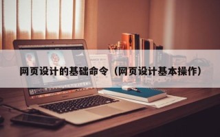 扶余网页设计的基础命令（网页设计基本操作）