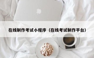 扶余在线制作考试小程序（在线考试制作平台）